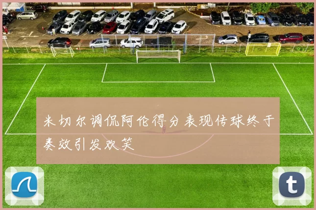米切尔调侃阿伦得分表现传球终于奏效引发欢笑