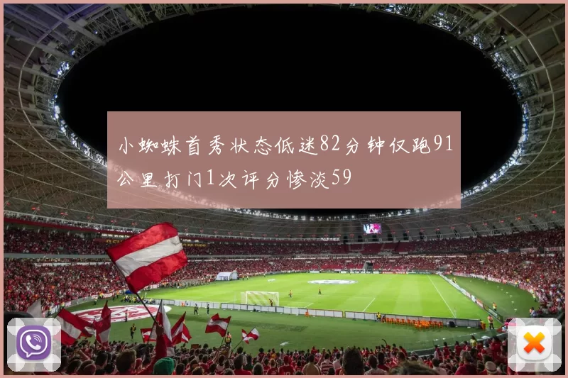 小蜘蛛首秀状态低迷82分钟仅跑91公里打门1次评分惨淡59