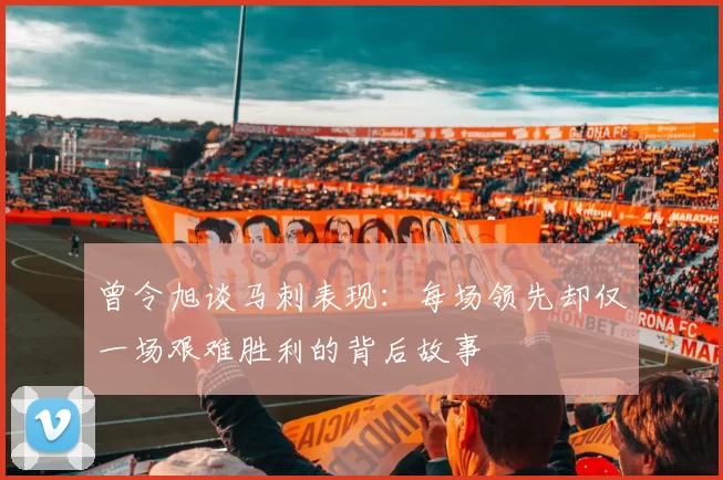 曾令旭谈马刺表现：每场领先却仅一场艰难胜利的背后故事