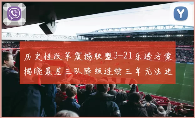 历史性改革震撼联盟3-21乐透方案揭晓最差三队降级连续三年无法进前五